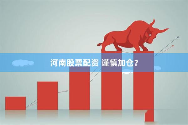 河南股票配资 谨慎加仓？