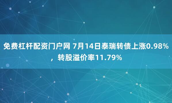 免费杠杆配资门户网 7月14日泰瑞转债上涨0.98%，转股溢价率11.79%