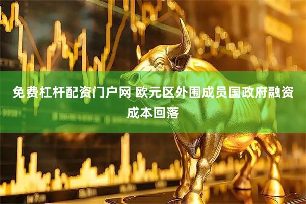 免费杠杆配资门户网 欧元区外围成员国政府融资成本回落