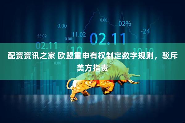 配资资讯之家 欧盟重申有权制定数字规则，驳斥美方指责