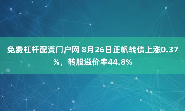 免费杠杆配资门户网 8月26日正帆转债上涨0.37%，转股溢价率44.8%