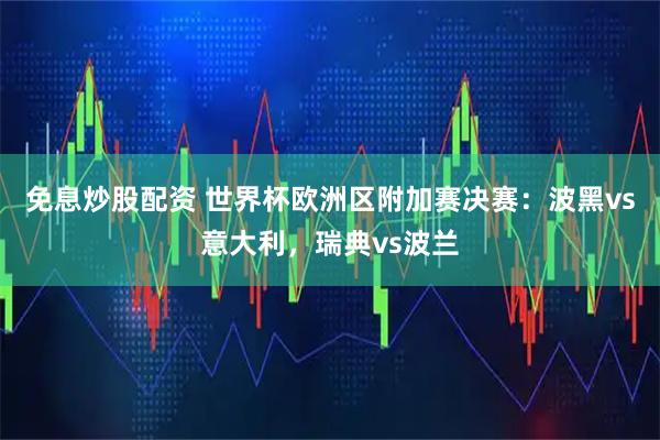 免息炒股配资 世界杯欧洲区附加赛决赛：波黑vs意大利，瑞典vs波兰