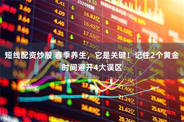 短线配资炒股 春季养生，它是关键！记住2个黄金时间避开4大误区